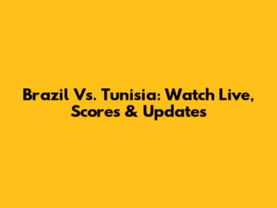 Brazil Vs. Tunisia: Watch Live, Scores & Updates