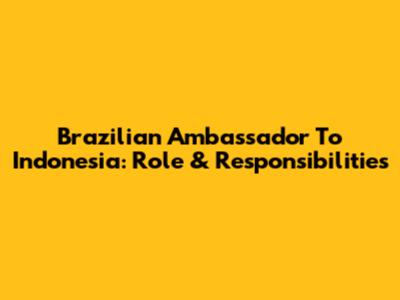 Brazilian Ambassador To Indonesia: Role & Responsibilities