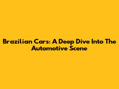 Brazilian Cars: A Deep Dive Into The Automotive Scene