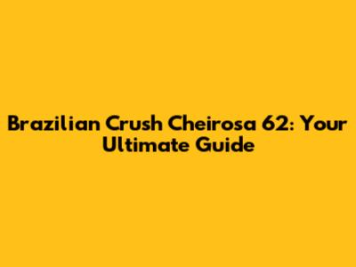 Brazilian Crush Cheirosa '62: Your Ultimate Guide