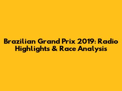 Brazilian Grand Prix 2019: Radio Highlights & Race Analysis