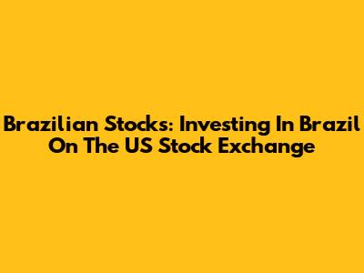 Brazilian Stocks: Investing In Brazil On The US Stock Exchange