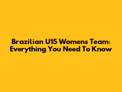 Brazilian U15 Women's Team: Everything You Need To Know