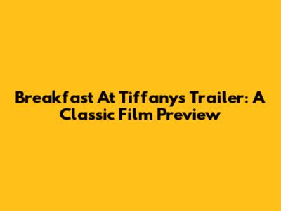 Breakfast At Tiffany's Trailer: A Classic Film Preview