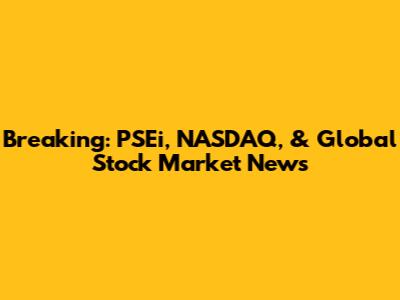Breaking: PSEi, NASDAQ, & Global Stock Market News
