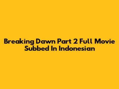 Breaking Dawn Part 2 Full Movie Subbed In Indonesian