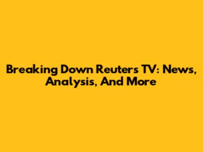 Breaking Down Reuters TV: News, Analysis, And More