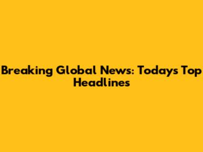 Breaking Global News: Today's Top Headlines