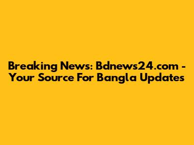Breaking News: Bdnews24.com - Your Source For Bangla Updates