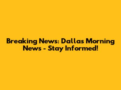 Breaking News: Dallas Morning News - Stay Informed!