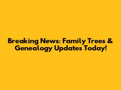 Breaking News: Family Trees & Genealogy Updates Today!