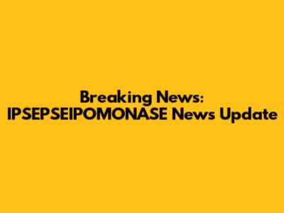 Breaking News: IPSEPSEIPOMONASE News Update