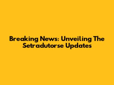 Breaking News: Unveiling The Setradutorse Updates