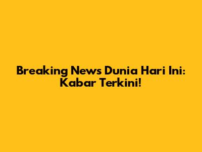 Breaking News Dunia Hari Ini: Kabar Terkini!