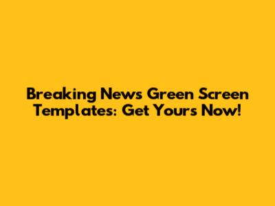 Breaking News Green Screen Templates: Get Yours Now!