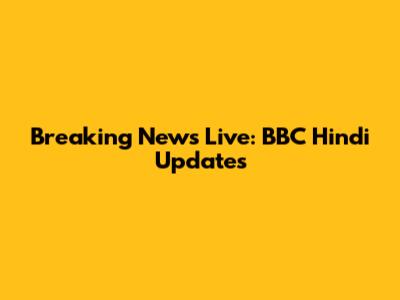 Breaking News Live: BBC Hindi Updates