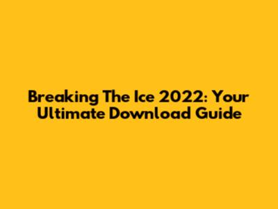 Breaking The Ice 2022: Your Ultimate Download Guide