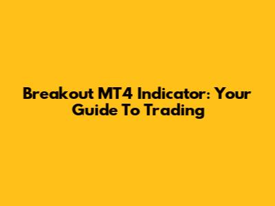 Breakout MT4 Indicator: Your Guide To Trading
