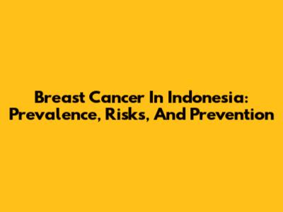 Breast Cancer In Indonesia: Prevalence, Risks, And Prevention