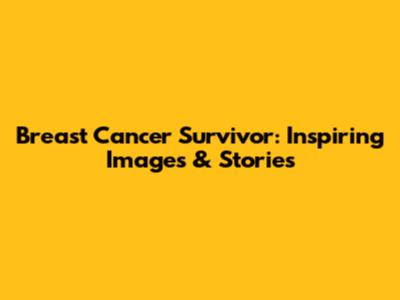 Breast Cancer Survivor: Inspiring Images & Stories