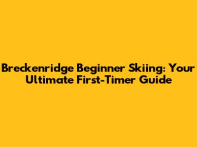 Breckenridge Beginner Skiing: Your Ultimate First-Timer Guide