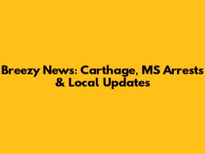 Breezy News: Carthage, MS Arrests & Local Updates