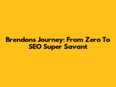 Brendon's Journey: From Zero To SEO Super Savant