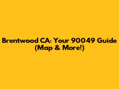 Brentwood CA: Your 90049 Guide (Map & More!)