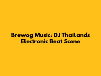 Brewog Music: DJ Thailand's Electronic Beat Scene