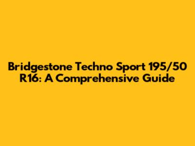 Bridgestone Techno Sport 195/50 R16: A Comprehensive Guide
