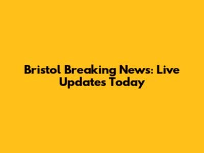 Bristol Breaking News: Live Updates Today