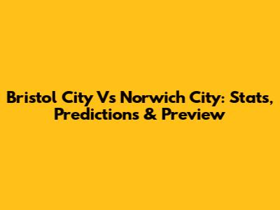 Bristol City Vs Norwich City: Stats, Predictions & Preview