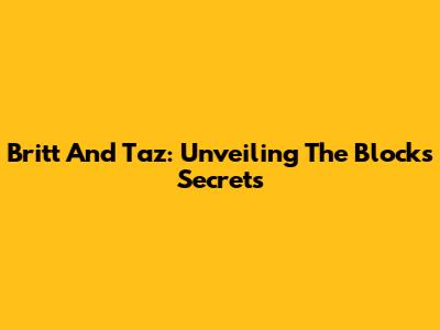 Britt And Taz: Unveiling The Block's Secrets