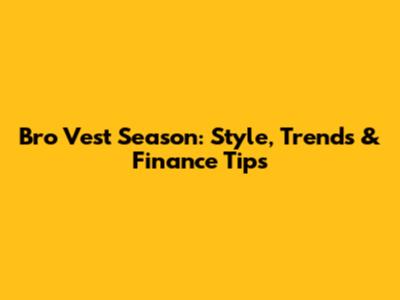 Bro Vest Season: Style, Trends & Finance Tips