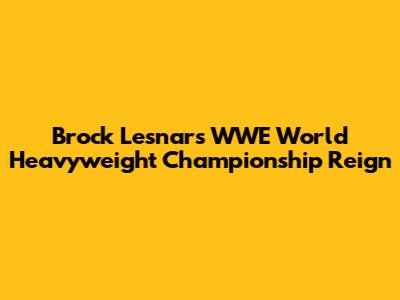 Brock Lesnar's WWE World Heavyweight Championship Reign