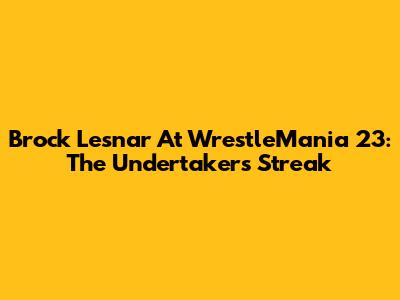 Brock Lesnar At WrestleMania 23: The Undertaker's Streak