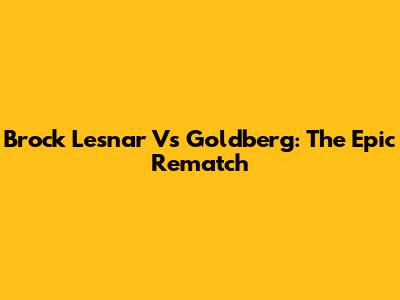 Brock Lesnar Vs Goldberg: The Epic Rematch