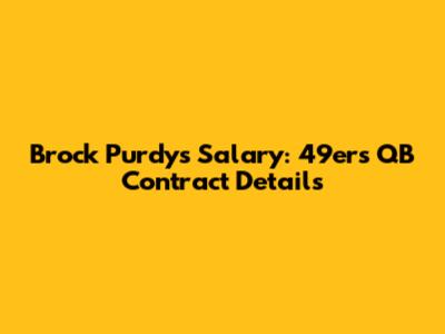 Brock Purdy's Salary: 49ers QB Contract Details