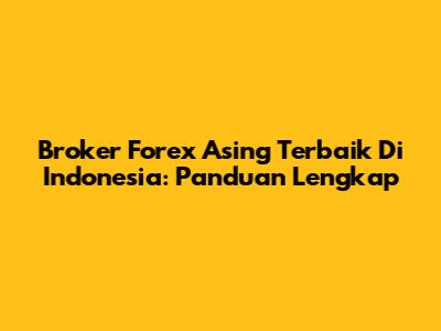 Broker Forex Asing Terbaik Di Indonesia: Panduan Lengkap