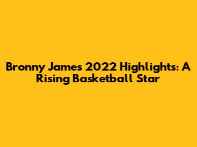 Bronny James' 2022 Highlights: A Rising Basketball Star