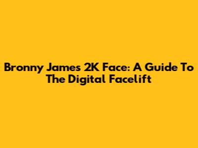 Bronny James' 2K Face: A Guide To The Digital Facelift