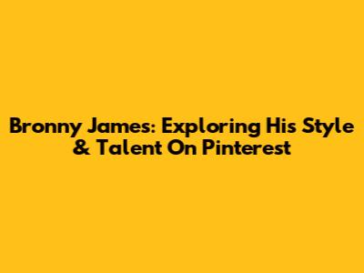 Bronny James: Exploring His Style & Talent On Pinterest