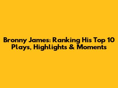Bronny James: Ranking His Top 10 Plays, Highlights & Moments