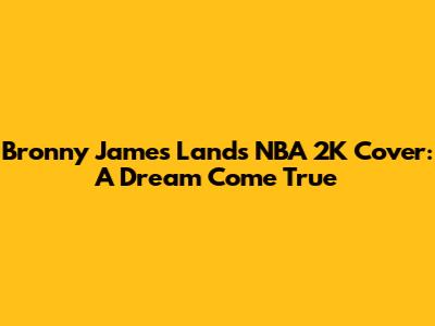 Bronny James Lands NBA 2K Cover: A Dream Come True
