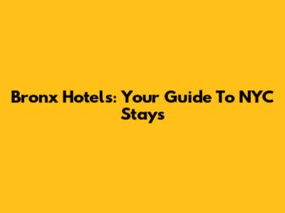 Bronx Hotels: Your Guide To NYC Stays