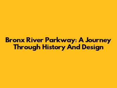 Bronx River Parkway: A Journey Through History And Design