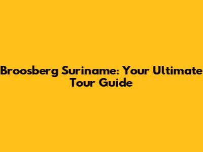 Broosberg Suriname: Your Ultimate Tour Guide