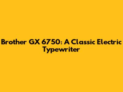 Brother GX 6750: A Classic Electric Typewriter