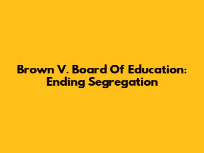 Brown V. Board Of Education: Ending Segregation