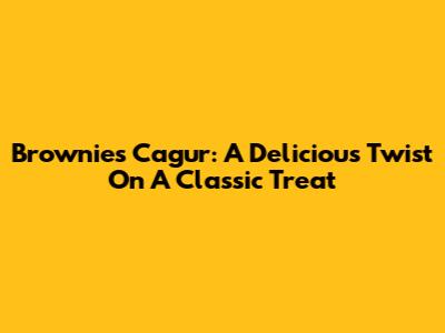 Brownies Cagur: A Delicious Twist On A Classic Treat